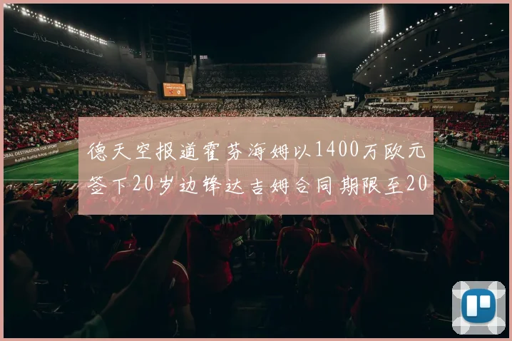 德天空报道霍芬海姆以1400万欧元签下20岁边锋达吉姆合同期限至2031年