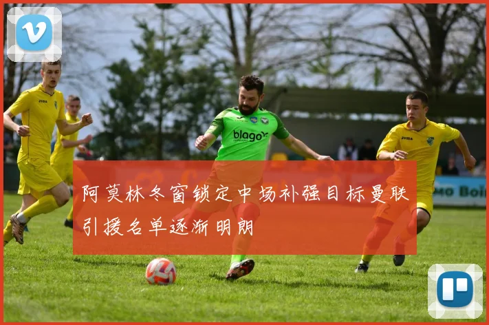 阿莫林冬窗锁定中场补强目标曼联引援名单逐渐明朗