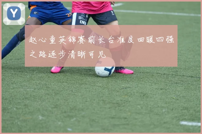 赵心童英锦赛前长台准度回暖四强之路逐步清晰可见