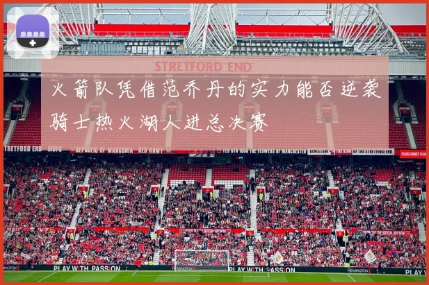火箭队凭借范乔丹的实力能否逆袭骑士热火湖人进总决赛