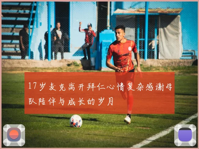 17岁麦克离开拜仁心情复杂感谢母队陪伴与成长的岁月
