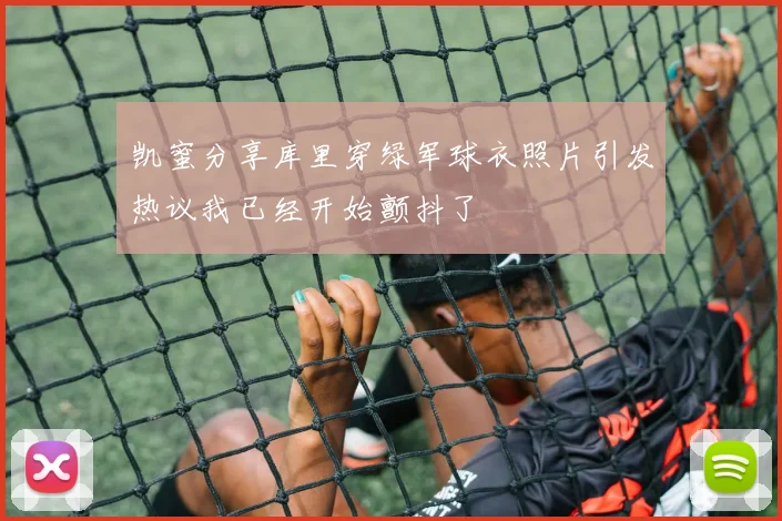 凯蜜分享库里穿绿军球衣照片引发热议我已经开始颤抖了