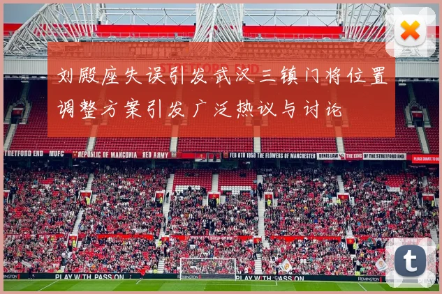 刘殿座失误引发武汉三镇门将位置调整方案引发广泛热议与讨论